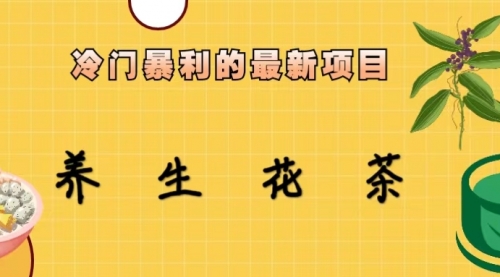 【副业项目6930期】冷门暴利的最新项目，养生花茶！七八月是红利期-元满创业网