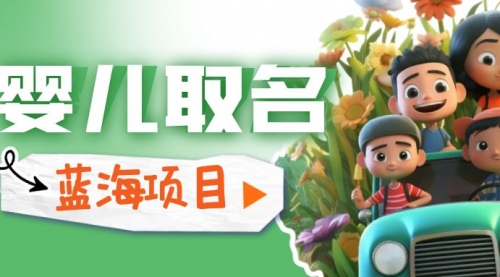 【副业项目6936期】婴儿起名改名，小白无脑操作，日入1000+的蓝海项目-元满创业网