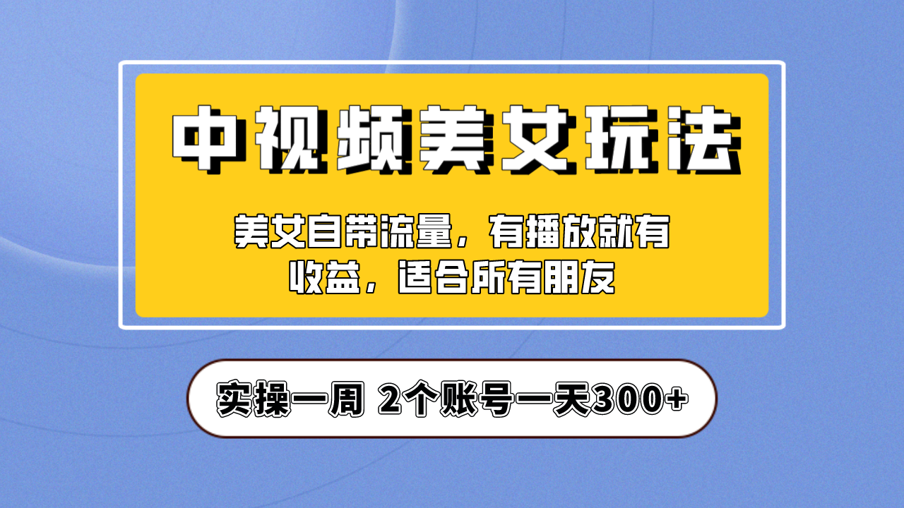 【副业项目6970期】【中视频美女号】项目拆解，保姆级教程助力你快速成单！-元满创业网