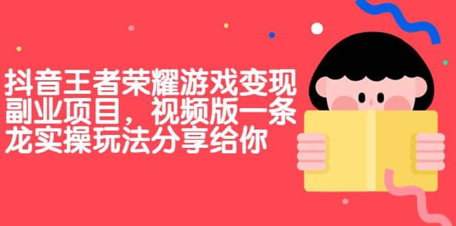 【副业项目7009期】抖音王者荣耀游戏变现副业项目，视频版一条龙实操玩法分享给你-元满创业网
