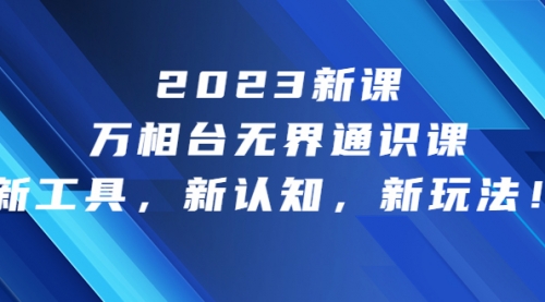【副业项目7010期】2023新课·万相台·无界通识课，新工具，新认知，新玩法-元满创业网