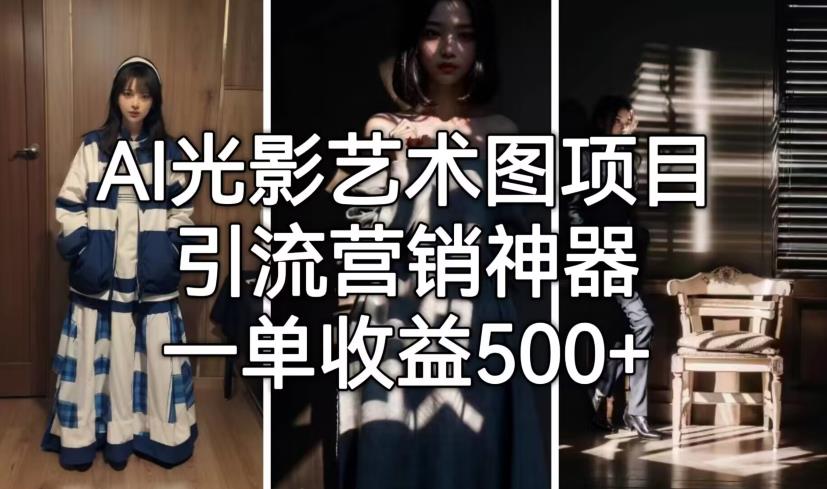 【副业项目7015期】火爆全网的AI光影图，营销引流神器 ，每单收益500轻松实现高额收入-元满创业网
