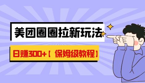 【副业项目7019期】最新美团圈圈8.0高阶打法，让你单日躺赚500+【保姆级教程】-元满创业网