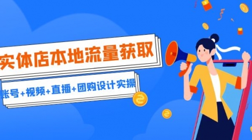 【副业项目7031期】实体店本地流量获取（账号+视频+直播+团购设计实操）引流获客+同城流量曝光-元满创业网