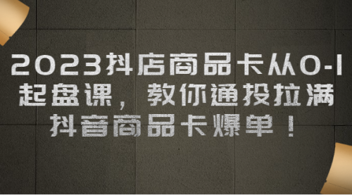 【副业项目7039期】2023抖店商品卡从0-1 起盘课，教你通投拉满，抖音商品卡爆单！-元满创业网