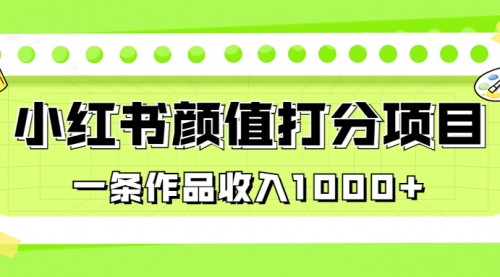 【副业项目7043期】适合0基础小白的小红书颜值打分项目，一条作品收入1000+-元满创业网