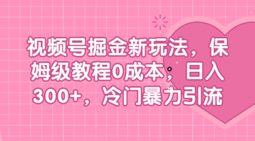 【副业项目7045期】视频号掘金新玩法，保姆级教程0成本，日入300+，冷门暴力引流-元满创业网