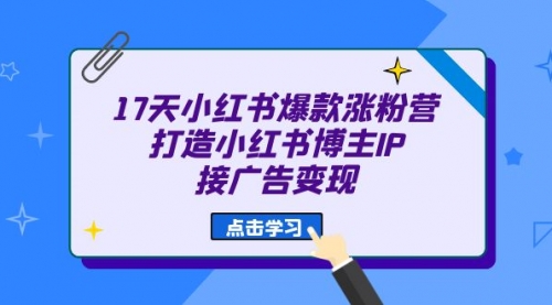 【副业项目7048期】17天小红书爆款 涨粉营（广告变现方向）-元满创业网