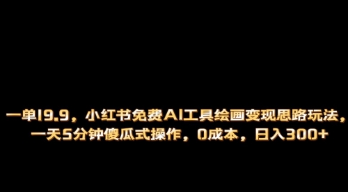 【副业项目第7051期】小红书免费AI工具绘画变现玩法，一天5分钟傻瓜式操作，0成本日入300+-元满创业网
