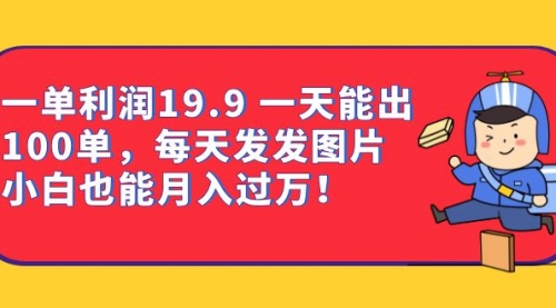 【副业项目7053期】一单利润19.9 一天能出100单，每天发发图片-元满创业网