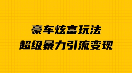 【副业项目7057期】豪车炫富独家玩法，暴力引流多重变现，手把手教学-元满创业网