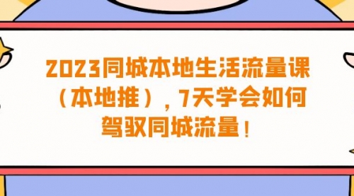 【副业项目7075期】同城本地生活·流量课（本地推），7天学会如何驾驭同城流量-元满创业网