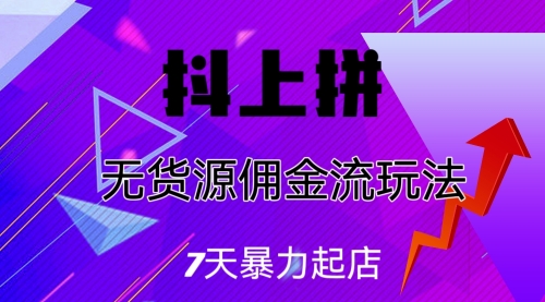 【副业项目7076期】抖上拼无货源佣金流玩法，7天暴力起店，月入过万-元满创业网