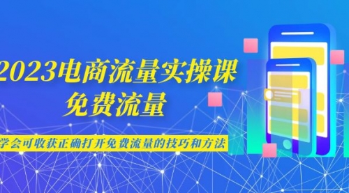【副业项目7083期】2023电商流量实操课-免费流量，学会可收获正确打开免费流量的技巧和方法-元满创业网
