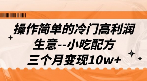 【副业项目7088期】冷门高利润生意–小吃配方，三个月变现10w+（教程+配方资料）-元满创业网