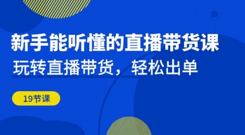 【副业项目7098期】新手能听懂的直播带货课：玩转直播带货，轻松出单-元满创业网