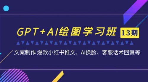 【副业项目7099期】GPT+AI绘图学习班【第13期】 文案制作 爆款小红书推文、AI换脸、客服话术-元满创业网