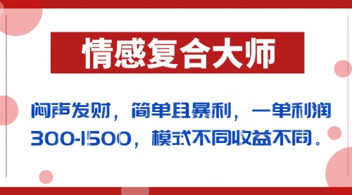 【副业项目7106期】闷声发财的情感复合大师项目，简单且暴利，一单利润300-1500，模式不同收益不同-元满创业网