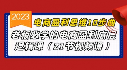 【副业项目7108期】电商盈利-思维10步曲，老板必学的电商盈利底层逻辑课-元满创业网