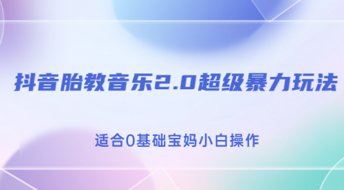 【副业项目7114期】抖音胎教音乐2.0，超级暴力变现玩法，日入500+，适合0基础宝妈小白操作-元满创业网