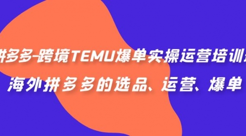 【副业项目7128期】拼多多-跨境TEMU爆单实操运营培训班，海外拼多多的选品、运营、爆单-元满创业网