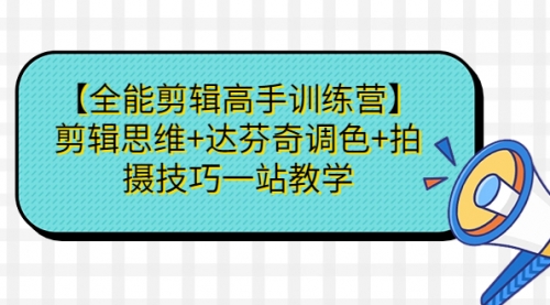 【副业项目第7129期】【全能剪辑高手训练营】剪辑思维+达芬奇调色+拍摄技巧一站教学-元满创业网