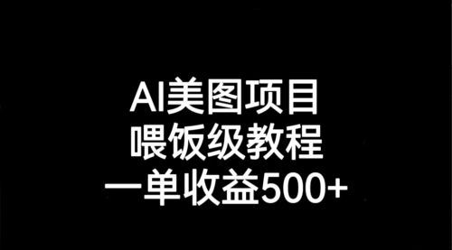 【副业项目7143期】AI美图项目，喂饭级教程，一单收益500+-元满创业网