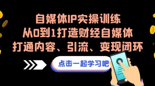 【副业项目7146期】自媒体IP实操训练，从0到1打造财经自媒体，打通内容、引流、变现闭环-元满创业网