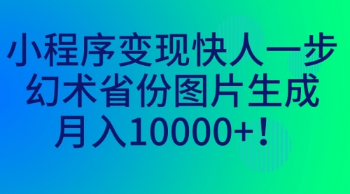 【副业项目7160期】小程序变现快人一步，幻术省份图片生成，月入10000+！-元满创业网