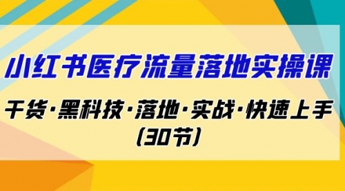 【副业项目7162期】小红书·医疗流量落地实操课，干货·黑科技·落地-元满创业网