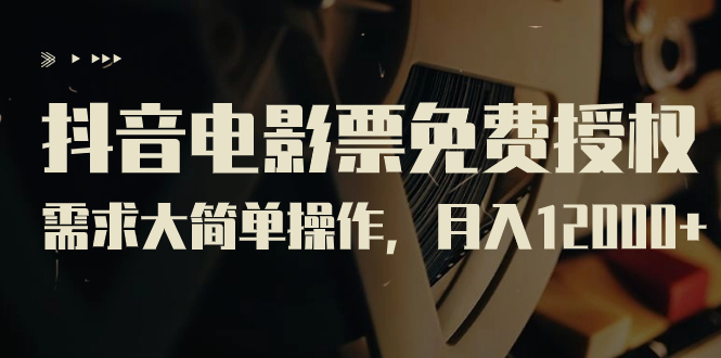 【副业项目7276期】抖音电影票免费授权，需求大简单操作，月入12000+（教程+素材打包）-元满创业网