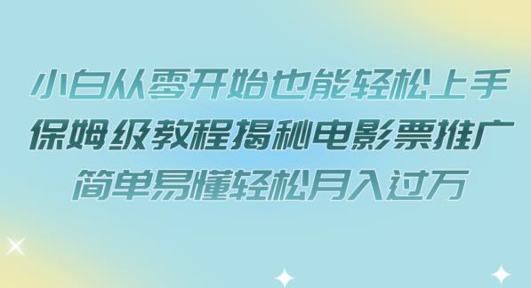 【副业项目7279期】小白从零开始也能轻松上手，保姆级教程揭秘电影票推广，简单易懂轻松月入过万【揭秘】-元满创业网
