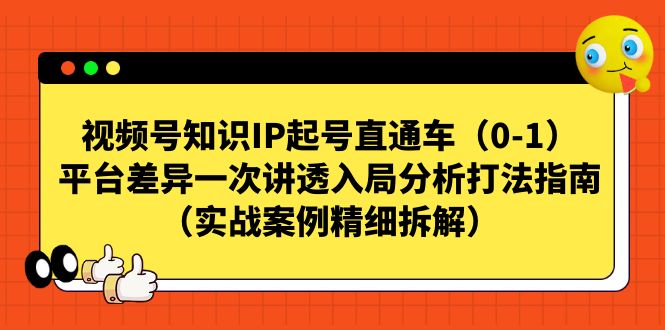 【副业项目7329期】视频号-知识IP起号直通车（0-1）平台差异一次讲透入局分析打法指南-元满创业网