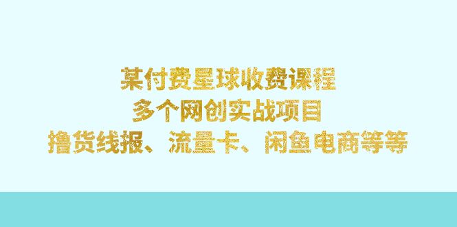 【副业项目7334期】某付费星球课程：多个网创实战项目，撸货线报、流量卡、闲鱼电商等等-元满创业网