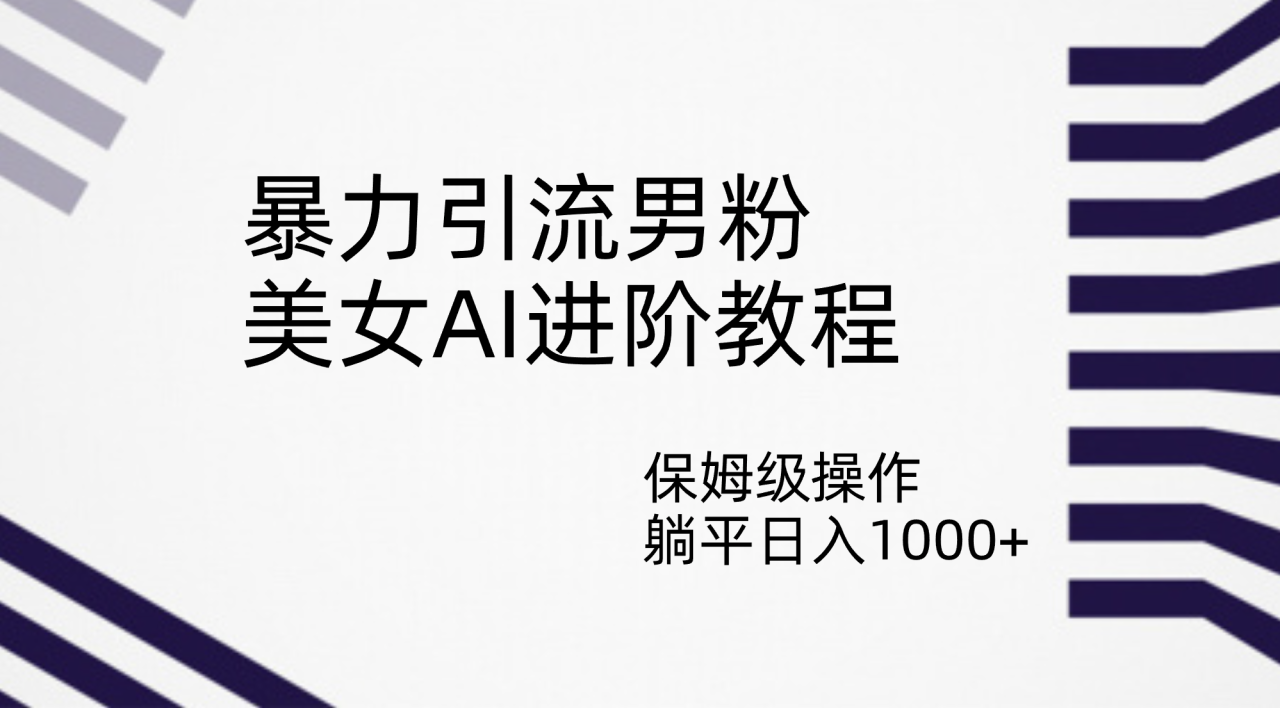 【副业项目7336期】暴力引流男粉，美女AI进阶教程，保姆级操作，躺平日入1000+-元满创业网