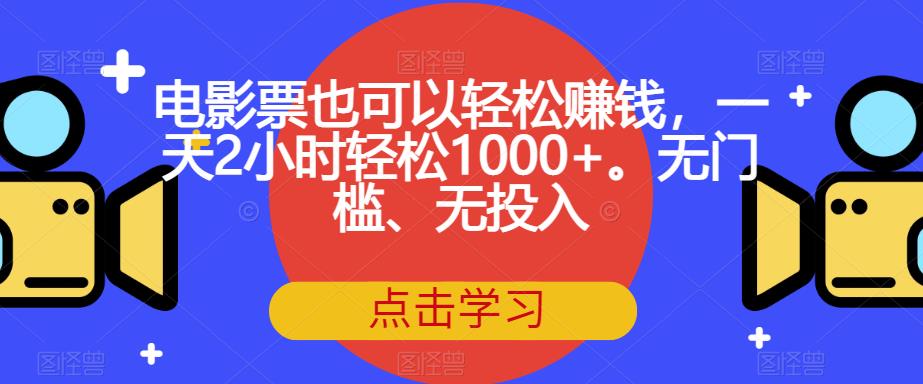 【副业项目7337期】电影票也可以轻松赚钱，一天2小时轻松1000+。无门槛、无投入【揭秘】-元满创业网