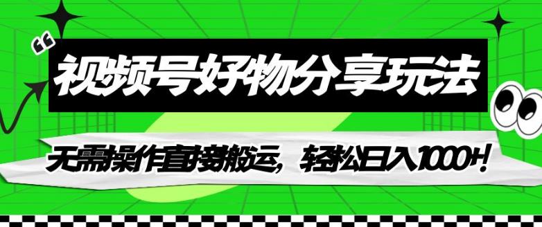【副业项目7342期】视频号好物分享玩法，无需操作直接搬运，轻松日入1000+！【揭秘】-元满创业网