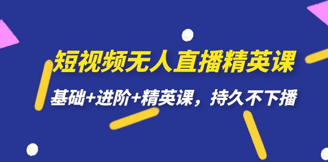 【副业项目7344期】短视频无人直播-精英课，基础+进阶+精英课，持久不下播-元满创业网