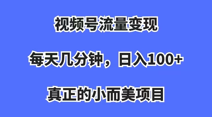 【副业项目7352期】视频号流量变现，每天几分钟，收入100+，真正的小而美项目-元满创业网