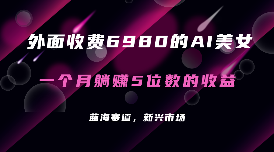 【副业项目7354期】外面收费6980的AI美女项目！每月躺赚5位数收益（教程+素材+工具）-元满创业网