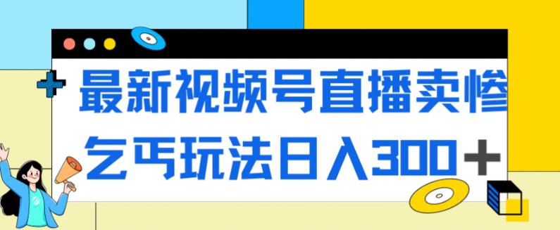 【副业项目7358期】最新视频号直播卖惨乞讨玩法，流量嘎嘎滴，轻松日入300+-元满创业网