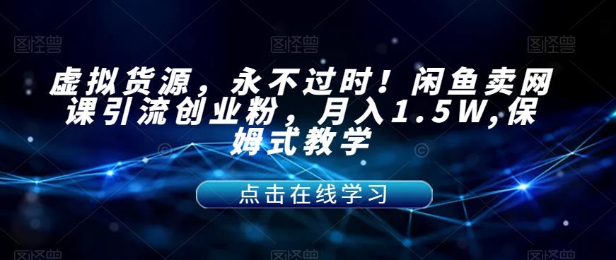 【副业项目7359期】虚拟货源，永不过时！闲鱼卖网课引流创业粉，月入1.5W,保姆式教学【揭秘】-元满创业网