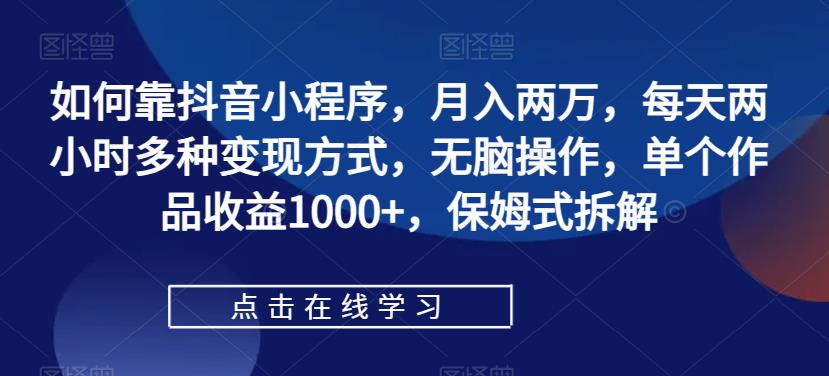 【副业项目7364期】如何靠抖音小程序，月入两万，每天两小时多种变现方式，无脑操作，单个作品收益1000+-元满创业网