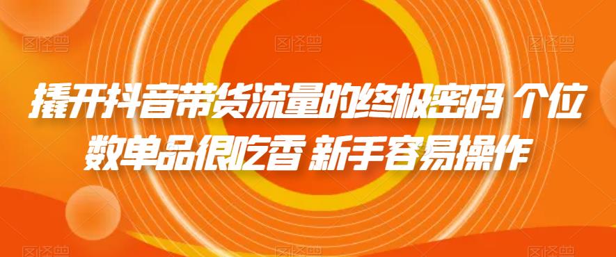 【副业项目7365期】撬开抖音带货流量的终极密码 个位数单品很吃香 新手容易操作-元满创业网