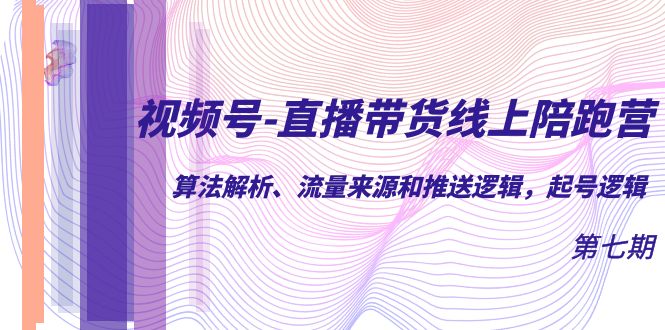 【副业项目7371期】视频号-直播带货线上陪跑营第7期：算法解析、流量来源和推送逻辑，起号逻辑-元满创业网