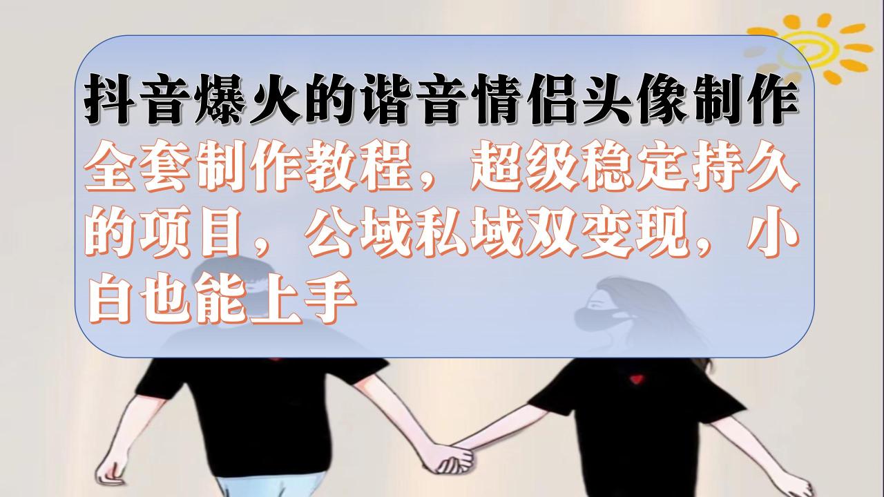 【副业项目7373期】抖音爆火的谐音情侣头像制作全套制作教程，超级稳定持久，公域私域双变现-元满创业网