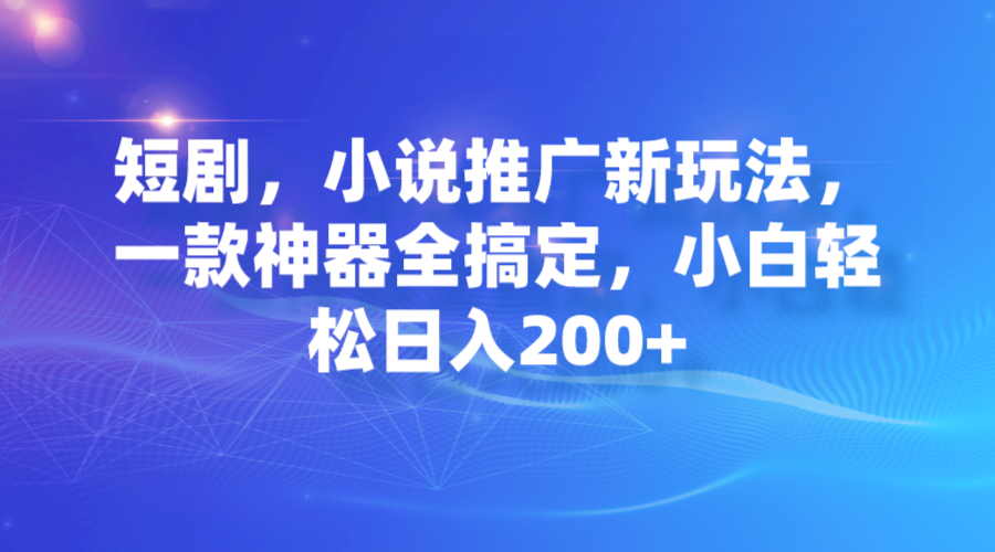 【副业项目7374期】短剧，小说推广新玩法，一款神器全搞定，小白轻松日入200+-元满创业网