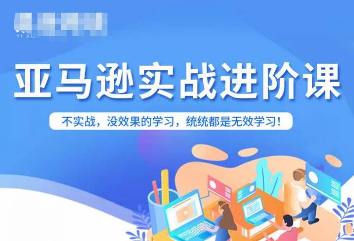 【副业项目7380期】亚马逊FBA运营进阶课，不实战，没效果的学习，统统都是无效学习-元满创业网