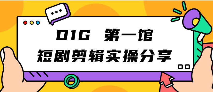 【副业项目7383期】D1G第一馆短剧剪辑实操分享，看完就能执行，项目不复杂-元满创业网