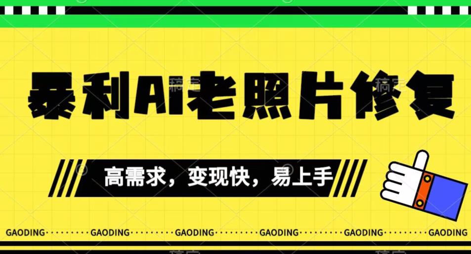 【副业项目7386期】《最新暴利Ai老照片修复》小白易上手，操作相当简单，月入千轻轻松松【揭秘】-元满创业网